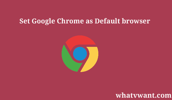 3 Ways To Set Google Chrome As Default Browser - Whatvwant