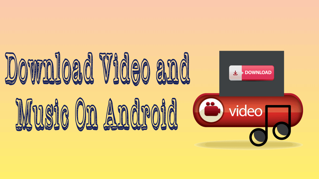 Download Video and Music On Android