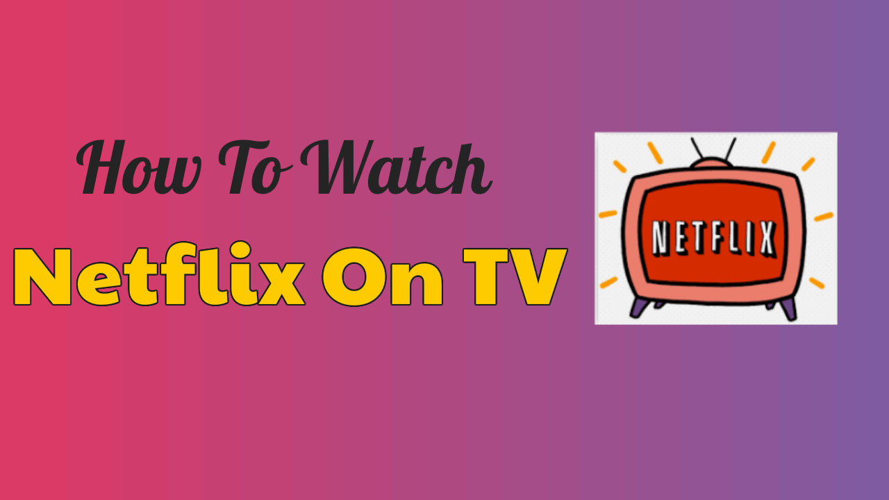 How To Watch Netflix On TV: 6 Ways To Stream Netflix To TV [2024 ...