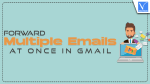 Forward multiple Emails at Once in Gmail
